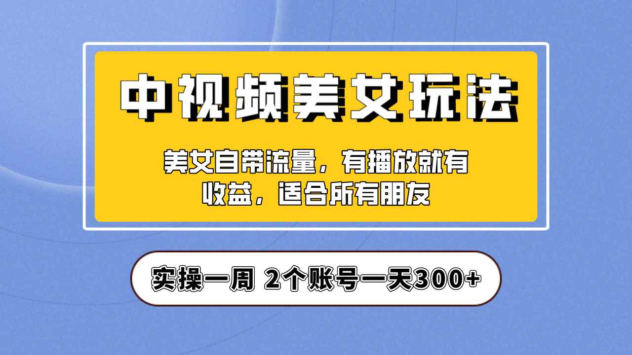 图片[1]-（6724期）实操一天300+，【中视频美女号】项目拆解，保姆级教程助力你快速成单！