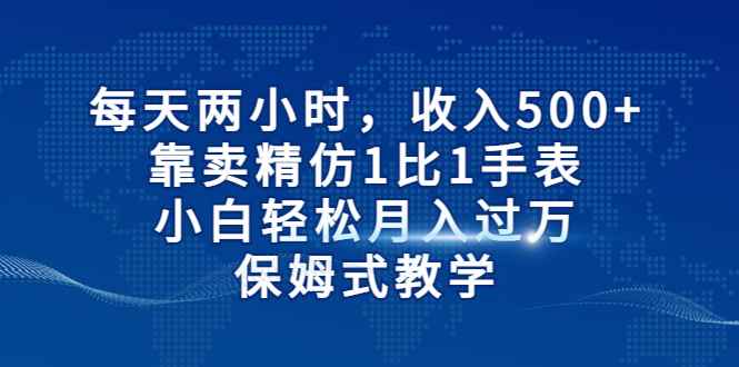 图片[1]-（6723期）每天两小时，收入500+，靠卖精仿1比1手表，小白轻松月入过万！保姆式教学