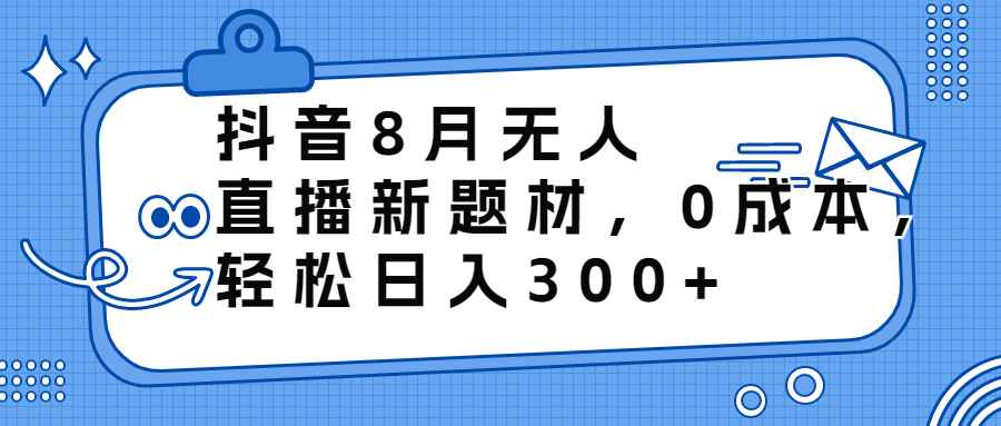 图片[1]-（6719期）抖音8月无人直播新题材，0成本，轻松日入300+