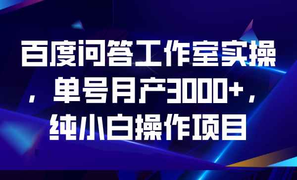 图片[1]-（6711期）百度问答工作室实操，单号月产3000+，纯小白操作项目