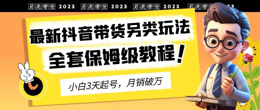 图片[1]-（6702期）2023年最新抖音带货另类玩法，3天起号，月销破万（保姆级教程）