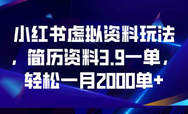 （6687期）小红书虚拟资料玩法，简历资料3.9一单，轻松一月2000单+