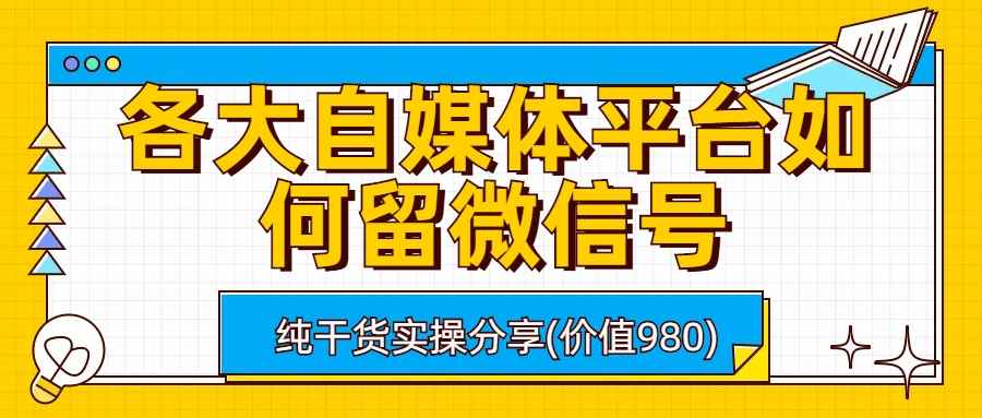 （6642期）各大自媒体平台如何留微信号，详细实操教学