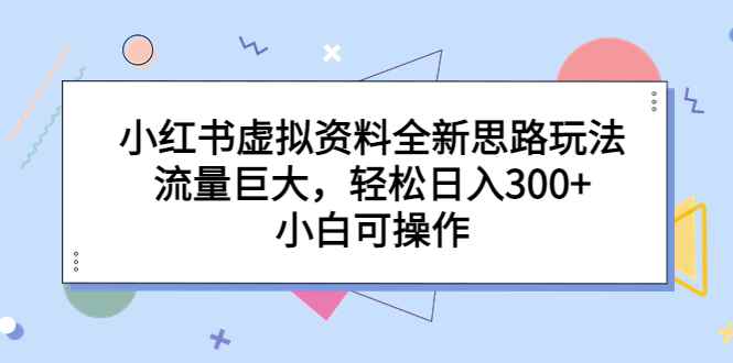 图片[1]-（6585期）小红书虚拟资料全新思路玩法，流量巨大，轻松日入300+，小白可操作