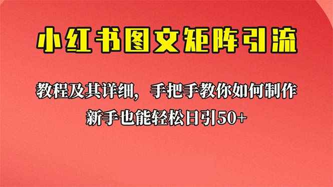 （6581期）新手也能日引50+的【小红书图文矩阵引流法】！超详细理论+实操的课程