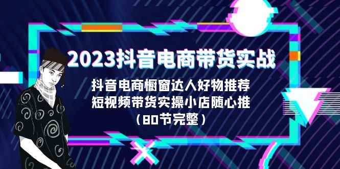 图片[1]-（6536期）2023抖音电商带货实战，橱窗达人好物推荐，实操小店随心推（80节完整）