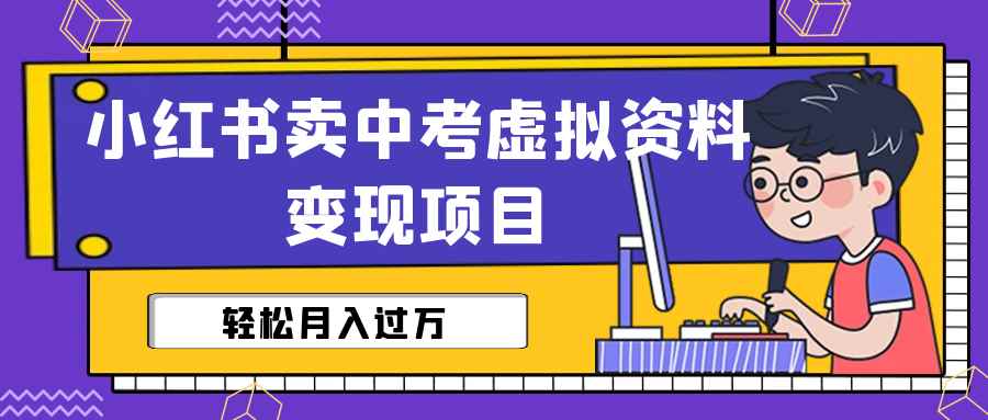 图片[1]-（6531期）小红书卖中考虚拟资料变现分享课：轻松月入过万（视频+配套资料）