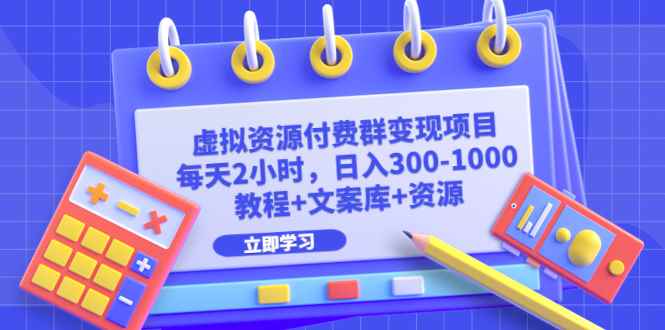 （6530期）虚拟资源付费群变现项目：每天2小时，日入300-1000+（教程+文案库+资源）