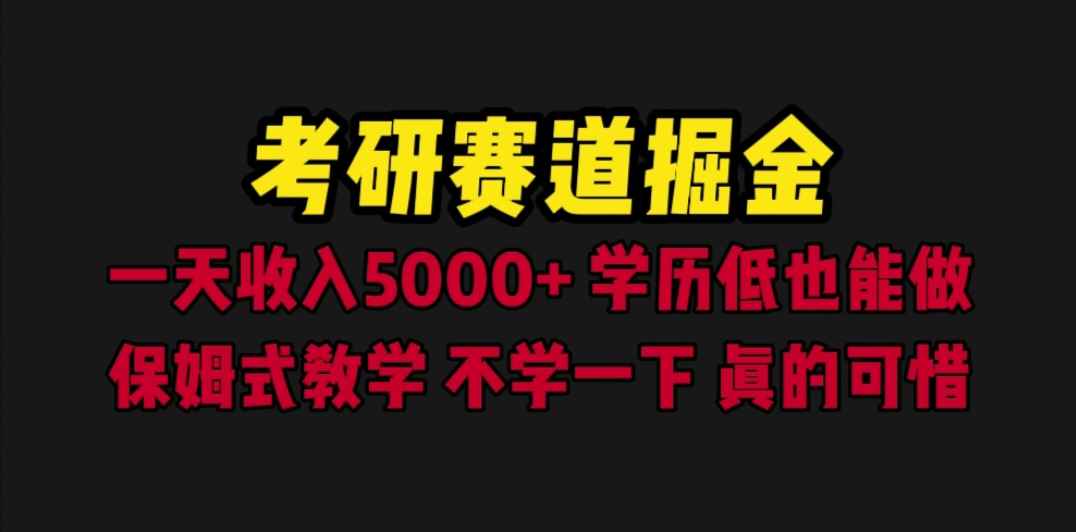 （6498期）考研赛道掘金，一天5000+学历低也能做，保姆式教学，不学一下，真的可惜