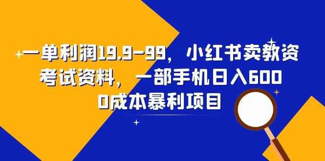 图片[1]-（6495期）一单利润19.9-99，小红书卖教资考试资料，一部手机日入600（教程+资料）