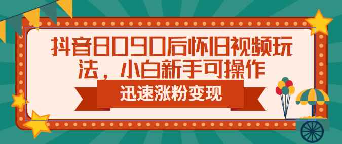 图片[1]-（6492期）抖音8090后怀旧视频玩法，小白新手可操作，迅速涨粉变现（教程+素材）