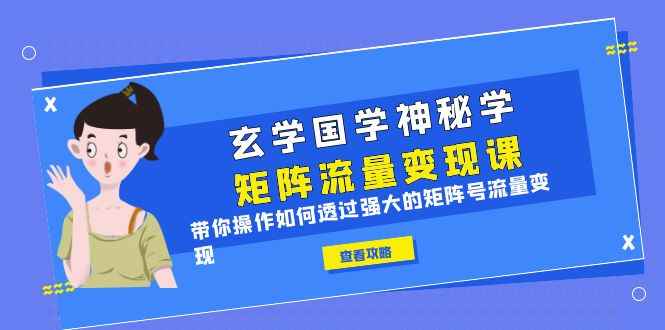 （6445期）玄学国学神秘学矩阵·流量变现课，带你操作如何透过强大的矩阵号流量变现