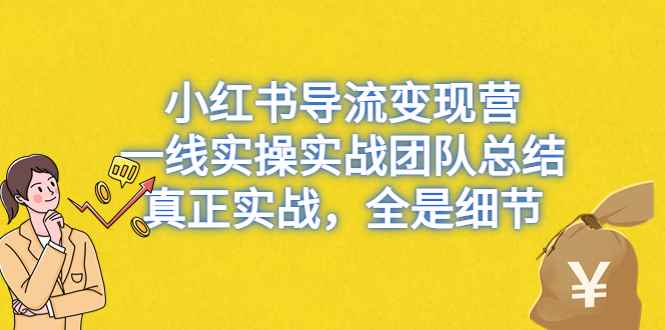 图片[1]-（6441期）小红书导流变现营，一线实战团队总结，真正实战，全是细节，全平台适用