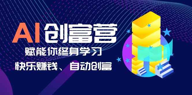 图片[1]-（6432期）AI学习创富营-AI时代，赋能你终身学习、快乐赚钱、自动创富