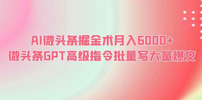 图片[1]-（6397期）AI微头条掘金术月入6000+ 微头条GPT高级指令批量写大量爆文