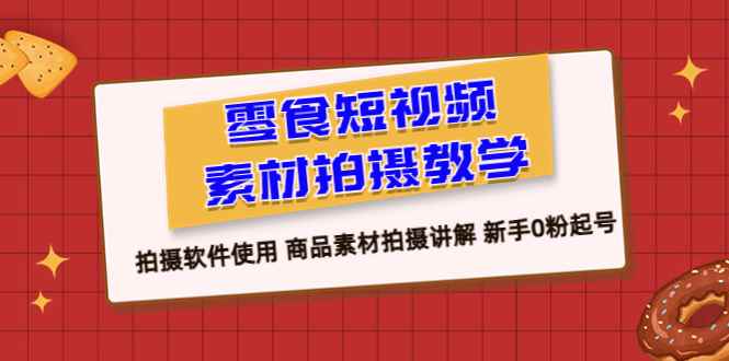 图片[1]-（6364期）零食 短视频素材拍摄教学，拍摄软件使用 商品素材拍摄讲解 新手0粉起号