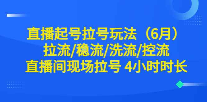 图片[1]-（6362期）直播起号拉号玩法（6月）拉流/稳流/洗流/控流 直播间现场拉号 4小时时长