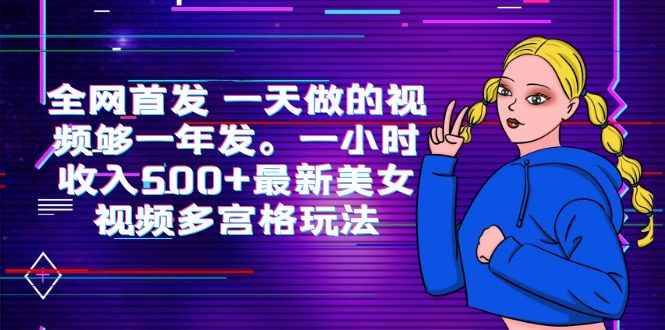 （6354期）全网首发 一天做的视频够一年发。一小时收入500+最新美女视频多宫格玩法