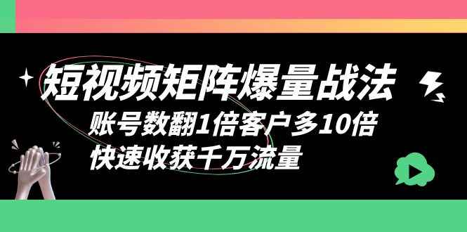 图片[1]-（6323期）短视频-矩阵爆量战法，账号数翻1倍客户多10倍，快速收获千万流量