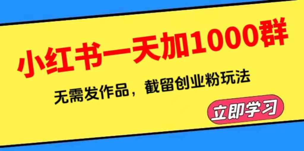 图片[1]-（6306期）小红书一天加1000群，无需发作品，截留创业粉玩法    （附软件）