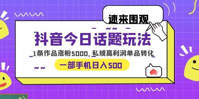 图片[1]-（6281期）抖音今日话题玩法，1条作品涨粉5000，私域高利润单品转化 一部手机日入500