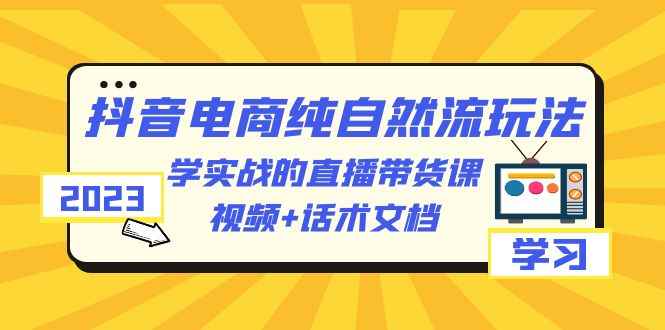 图片[1]-（6280期）2023抖音电商·纯自然流玩法：学实战的直播带货课，视频+话术文档