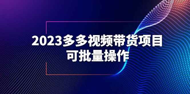 图片[1]-（6216期）2023多多视频带货项目，可批量操作【保姆级教学】