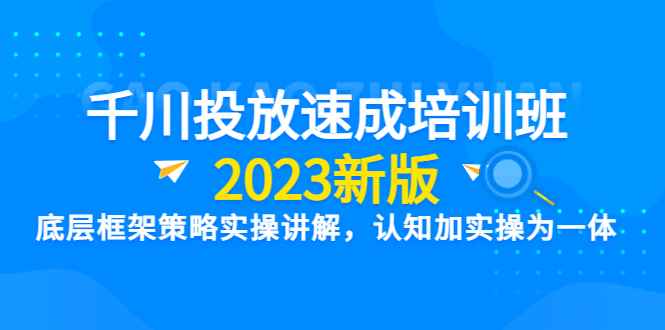 图片[1]-（6205期）千川投放速成培训班【2023新版】底层框架策略实操讲解，认知加实操为一体