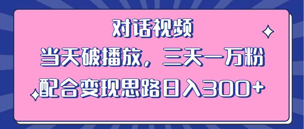 （6200期）情感类对话视频 当天破播放 三天一万粉 配合变现思路日入300+（教程+素材）