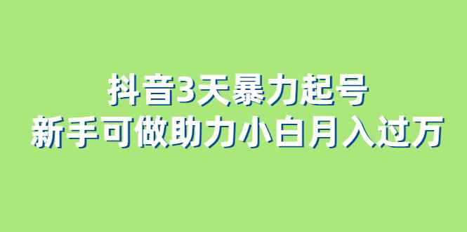 （6177期）抖音3天暴力起号新手可做助力小白月入过万