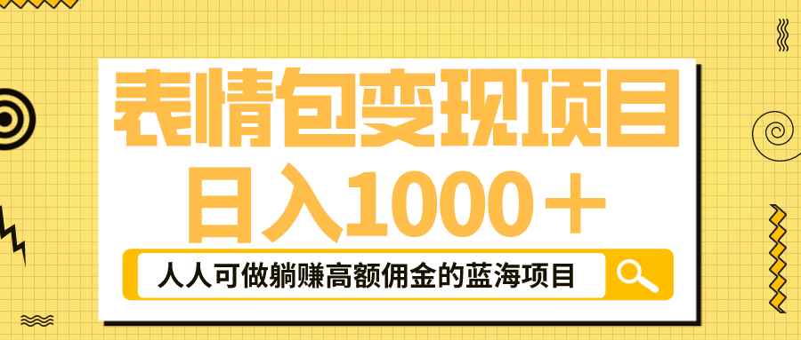 （6154期）表情包最新玩法，日入1000＋，普通人躺赚高额佣金的蓝海项目！速度上车