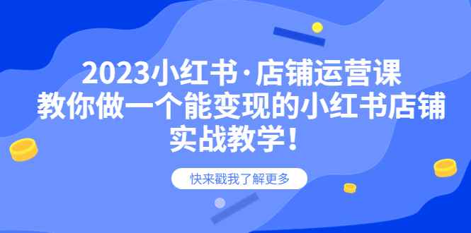 图片[1]-（6127期）2023小红书·店铺运营课，教你做一个能变现的小红书店铺，20节-实战教学