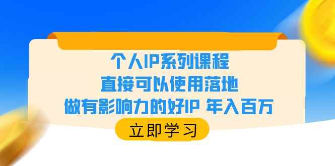 （6112期）个人IP系列课程，直接可以使用落地，做有影响力的好IP 年入百万