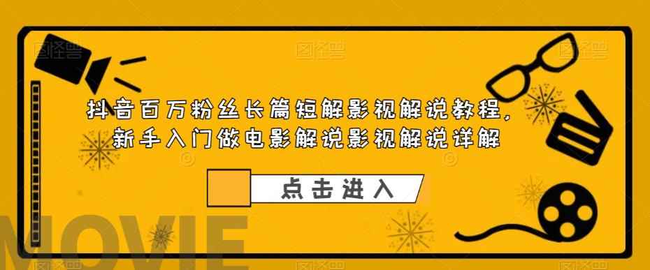 图片[1]-（6097期）抖音百万粉丝长篇短解影视解说教程，新手入门做电影解说影视解说（8节课）