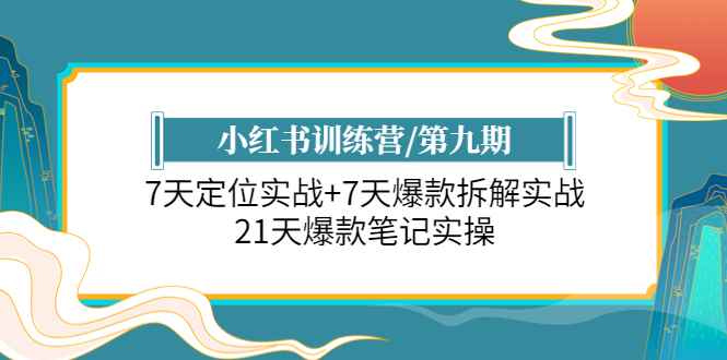 图片[1]-（6016期）小红书训练营/第九期：7天定位实战+7天爆款拆解实战，21天爆款笔记实操