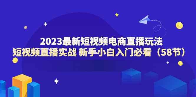 图片[1]-（6006期）2023最新短视频电商直播玩法课 短视频直播实战 新手小白入门必看（58节）