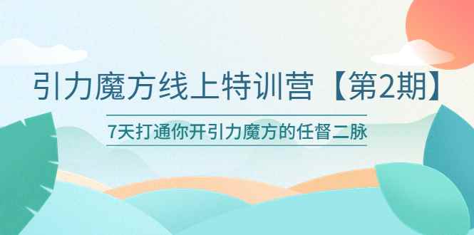 图片[1]-（6004期）引力魔方线上特训营【第二期】五月新课，7天打通你开引力魔方的任督二脉