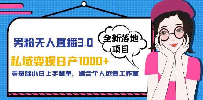 （5937期）男粉无人直播3.0私域变现日产1000+，零基础小白上手简单，适合个人或工作室