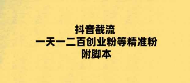 图片[1]-（5920期）最新抖音截流玩法，一天轻松引流一二百创业精准粉，附脚本+玩法