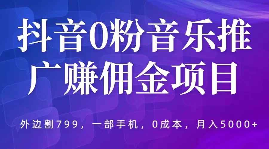 图片[1]-（5815期）抖音0粉音乐推广赚佣金项目，外边割799，一部手机0成本就可操作，月入5000+