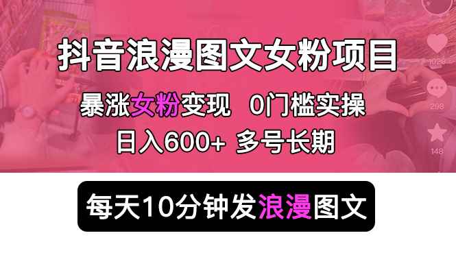 （5814期）抖音浪漫图文暴力涨女粉项目 简单0门槛 每天10分钟发图文 日入600+长期多号