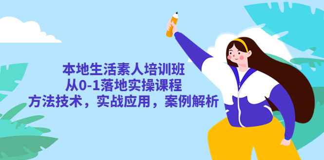 （5762期）本地生活素人培训班：从0-1落地实操课程，方法技术，实战应用，案例解析