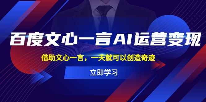 （5716期）百度·文心一言AI·运营变现，借助文心一言，一天就可以创造奇迹