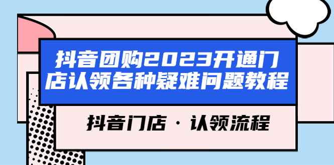 图片[1]-（5685期）抖音团购2023开通门店认领各种疑难问题教程，抖音门店·认领流程