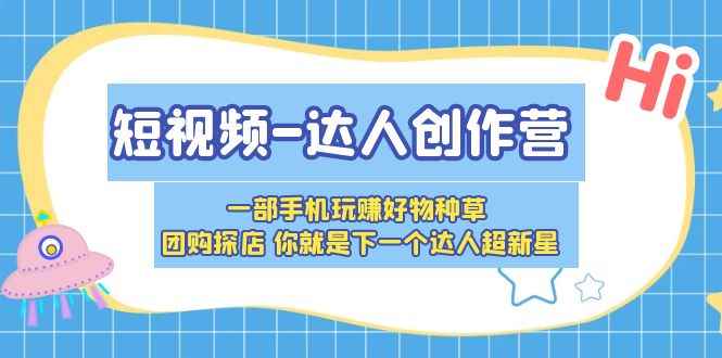 （5634期）短视频-达人创作营 一部手机玩赚好物种草 团购探店 你就是下一个达人超新星