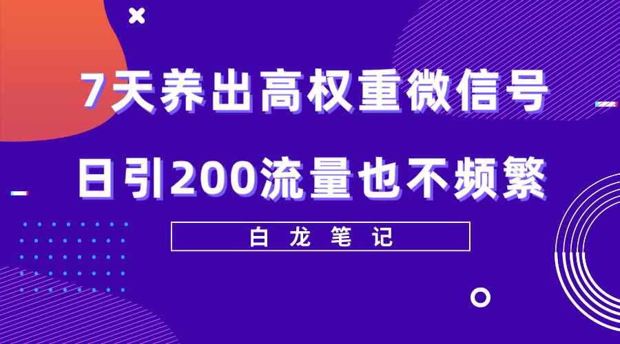 图片[1]-（5630期）7天养出高权重微信号，日引200流量也不频繁，方法价值3680元