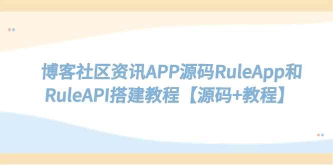 （5443期）博客社区资讯APP源码RuleApp和RuleAPI搭建教程【源码+教程】