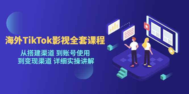 图片[1]-（5426期）海外TikTok/影视全套课程，从搭建渠道 到账号使用 到变现渠道 详细实操讲解