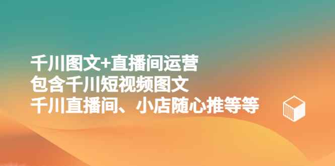 （5401期）千川图文+直播间运营，包含千川短视频图文、千川直播间、小店随心推等等