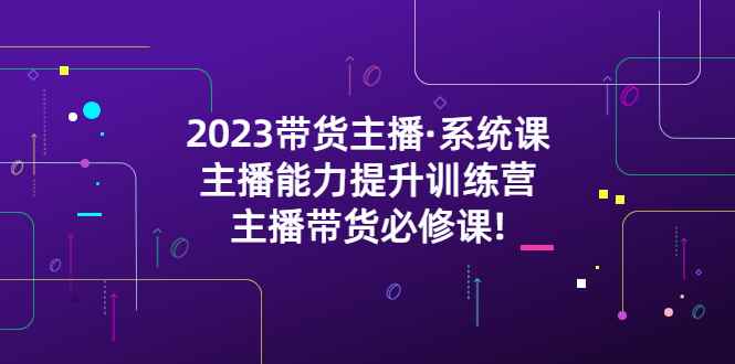 图片[1]-（5359期）2023带货主播·系统课，主播能力提升训练营，主播带货必修课!